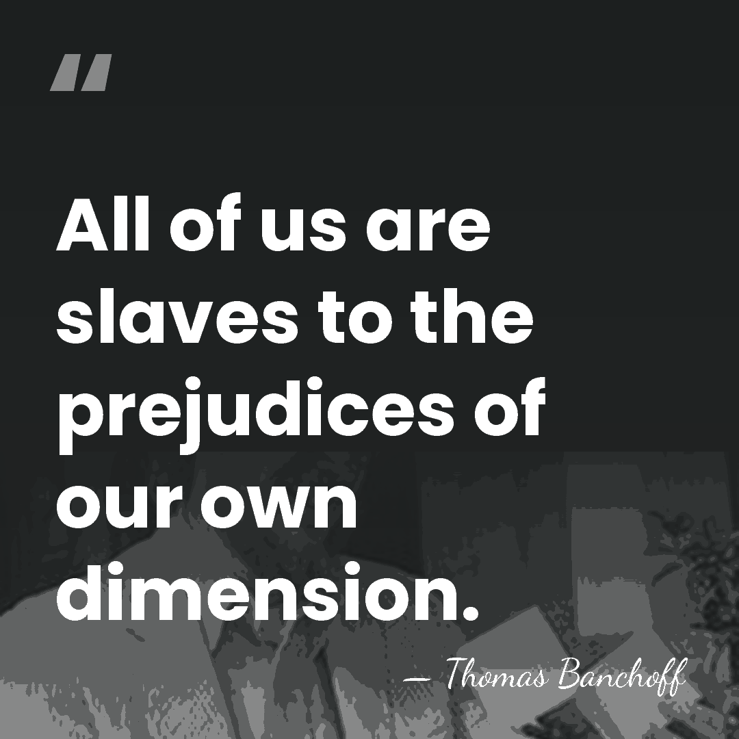 All of us are slaves to the prejudices of our own dimension. - Thomas Banchoff