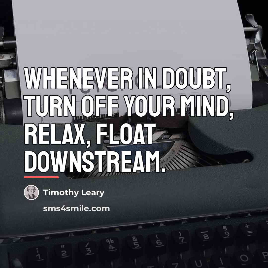 “Whenever in doubt, turn off your mind, relax, float downstream.…” quote by Timothy Leary