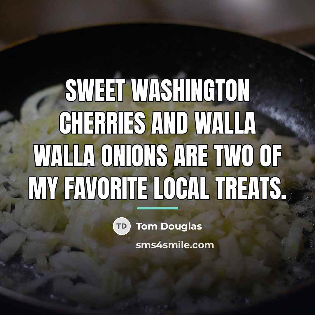 “Sweet Washington cherries and Walla Walla onions are two of…” quote by Tom Douglas