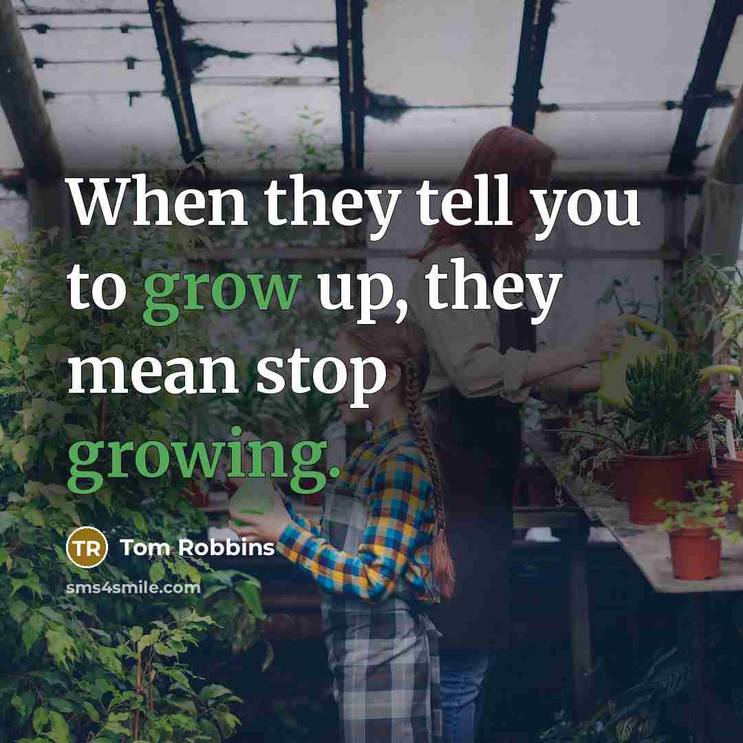 “When they tell you to grow up, they mean stop growing.” quote by Tom Robbins