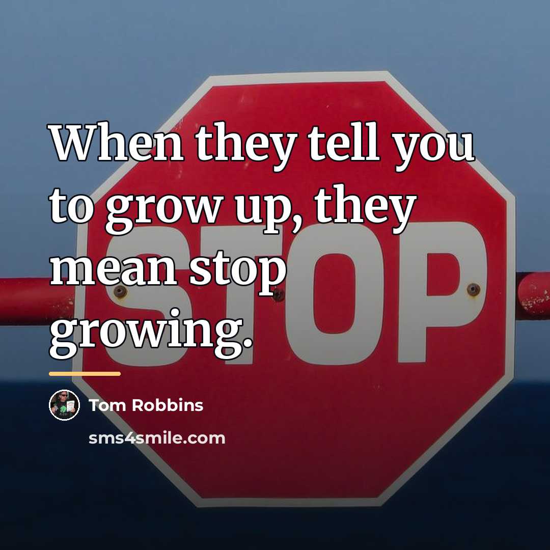 “When they tell you to grow up, they mean stop…” quote by Tom Robbins