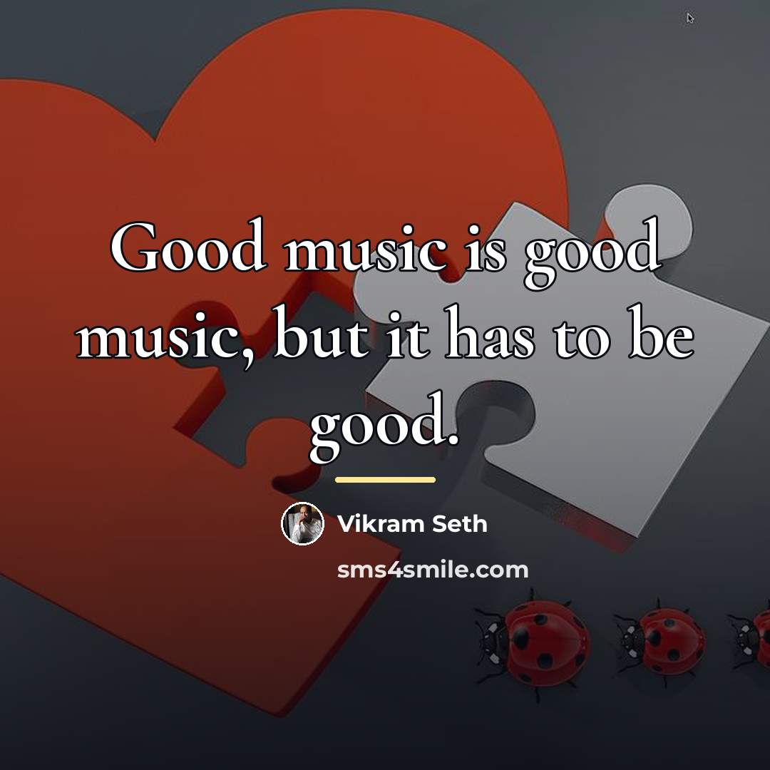 “Good music is good music, but it has to be…” quote by Vikram Seth