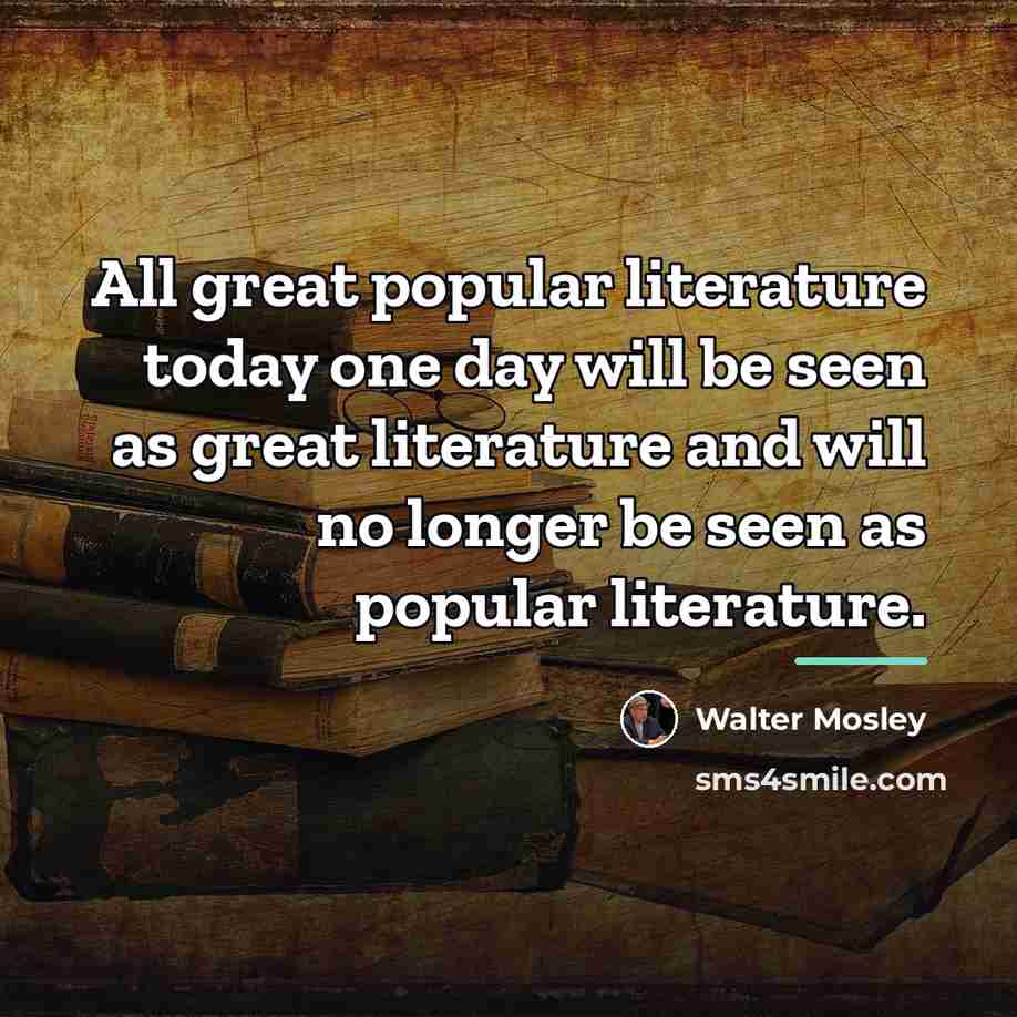 “All great popular literature today one day will be seen…” quote by Walter Mosley