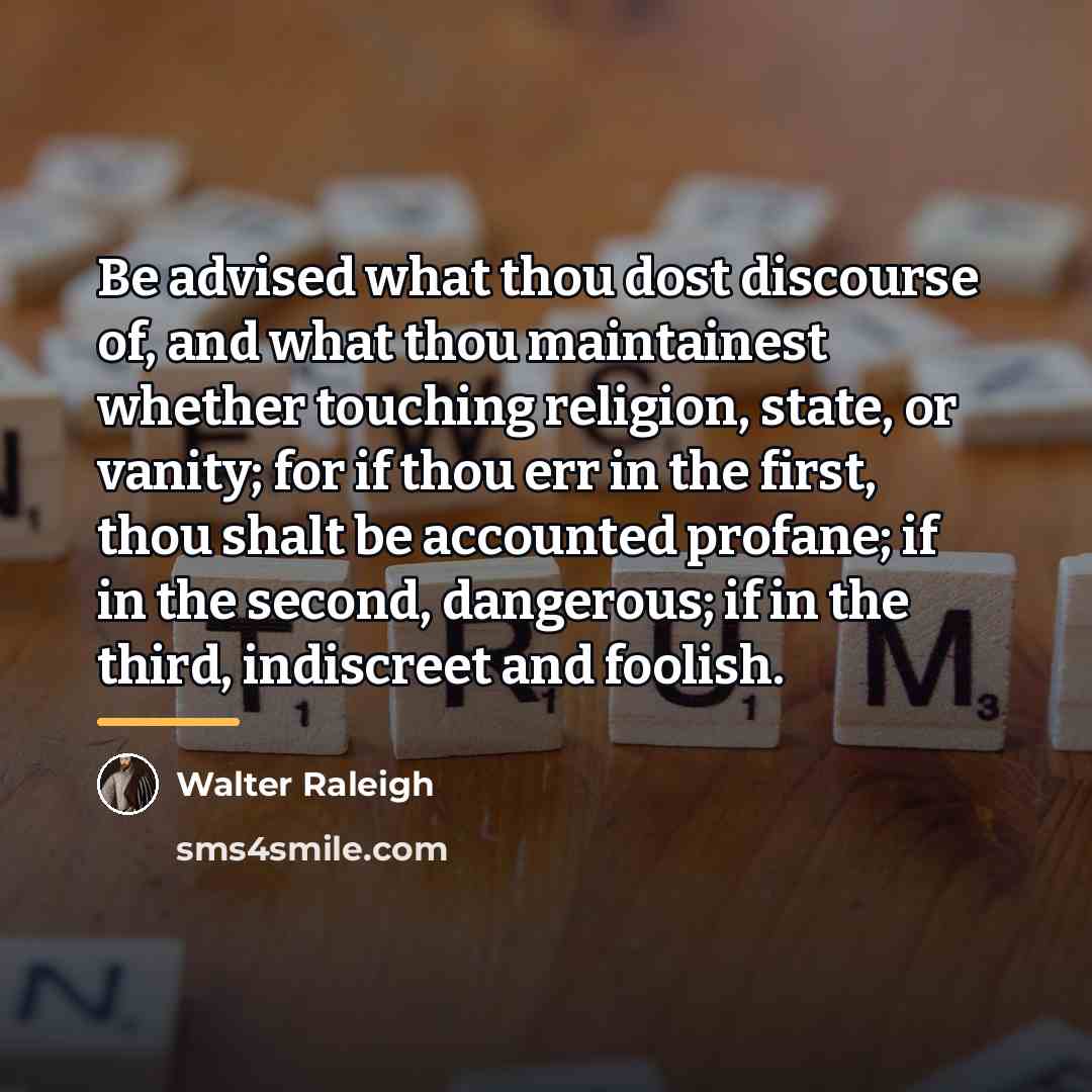 “Be advised what thou dost discourse of, and what thou…” quote by Walter Raleigh