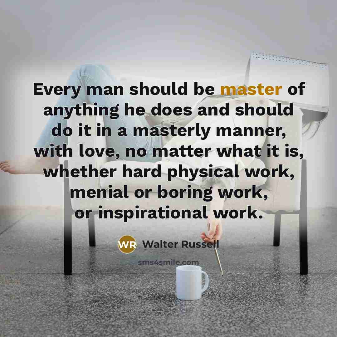 “Every man should be master of anything he does and…” quote by Walter Russell
