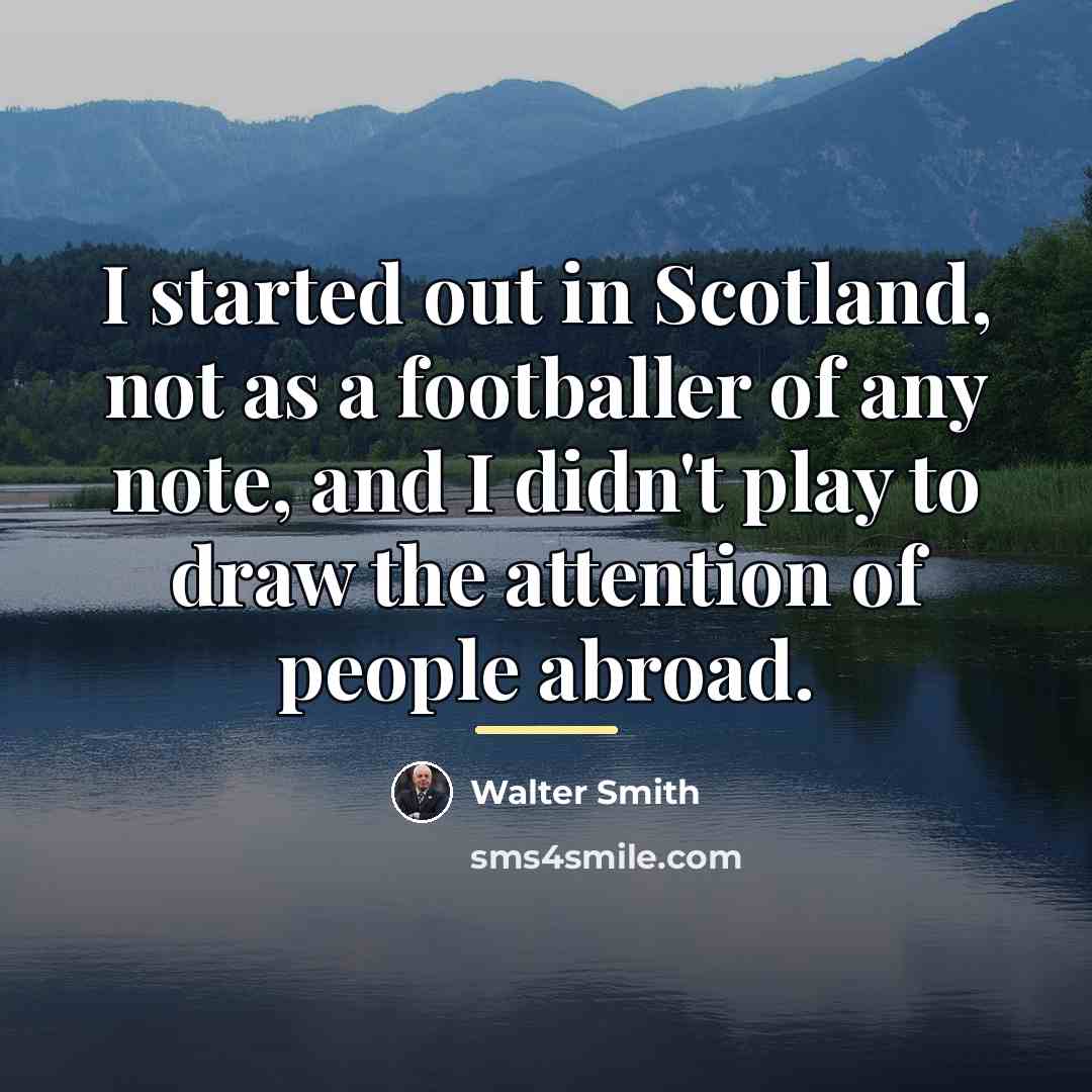 “I started out in Scotland, not as a footballer of…” quote by Walter Smith
