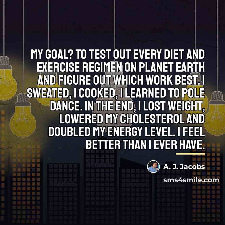 “My goal? To test out every diet and exercise regimen…” quote by A. J. Jacobs