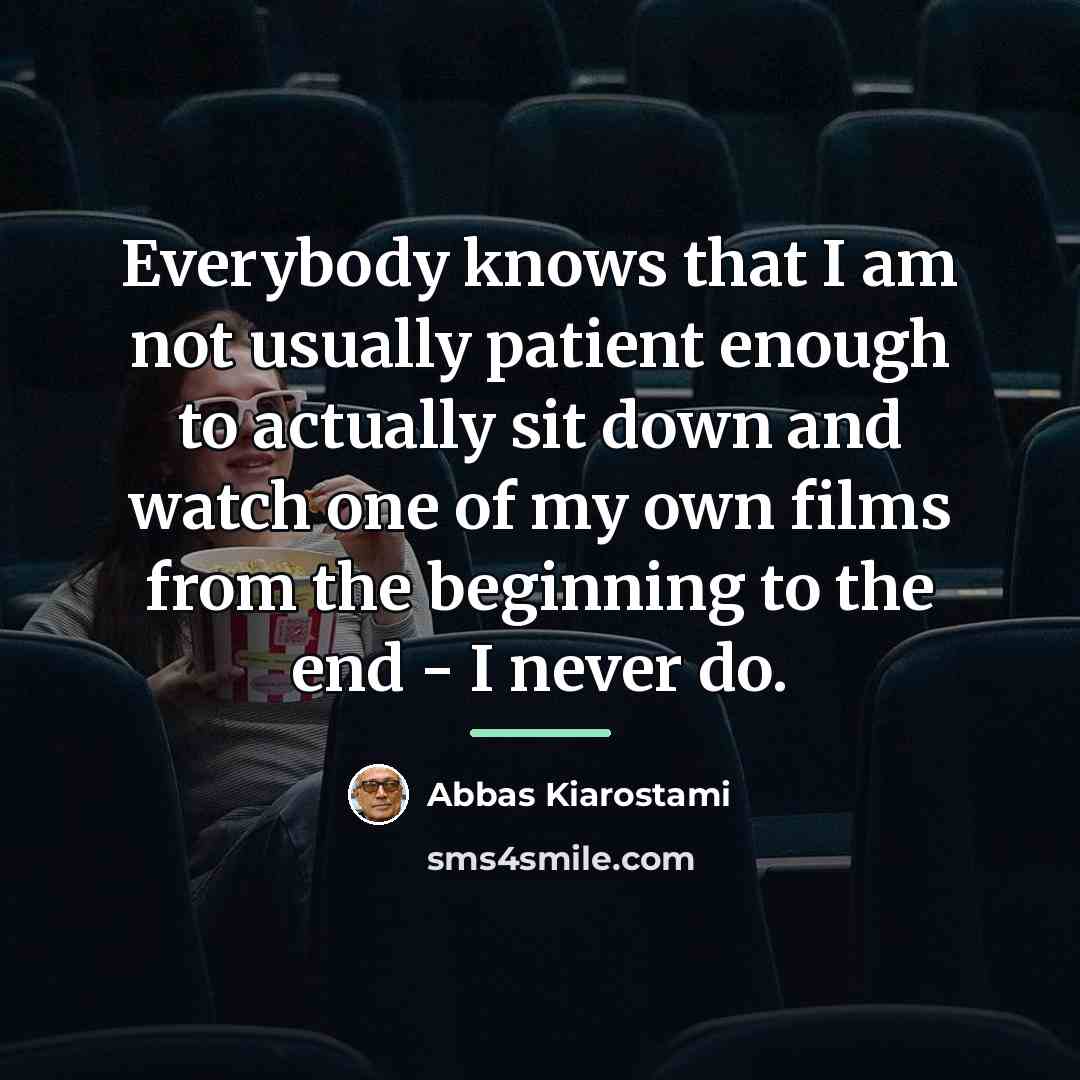 “Everybody knows that I am not usually patient enough to…” quote by Abbas Kiarostami