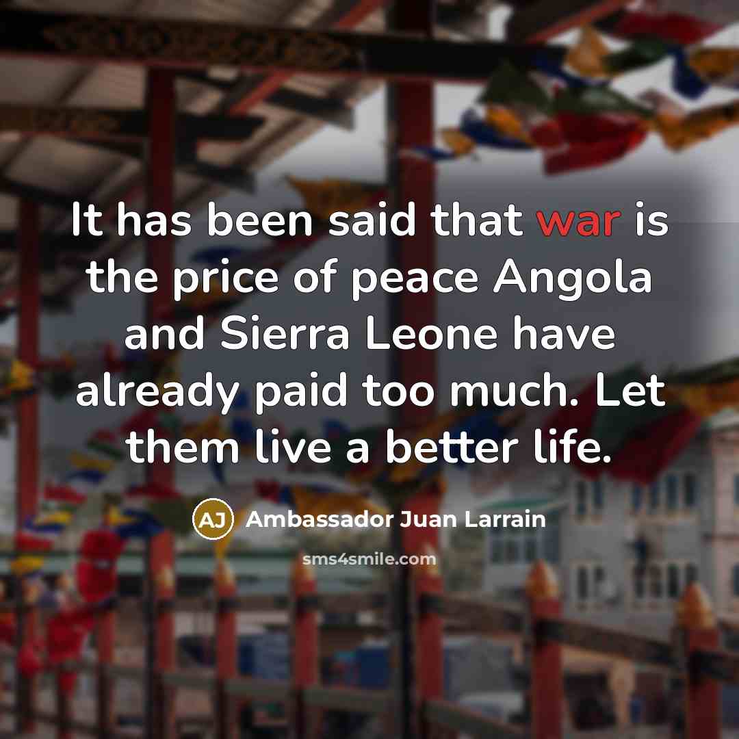 “It has been said that war is the price of peace Angola and Sierra Leone have already paid too much. Let them live a better life.” quote by Ambassador Juan Larrain