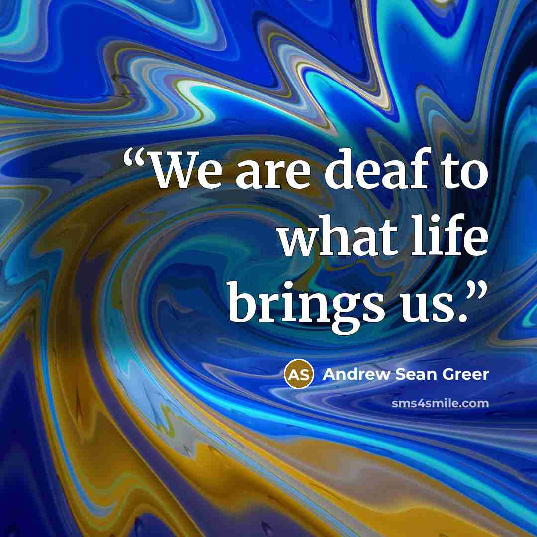 “We are deaf to what life brings us.” quote by Andrew Sean Greer