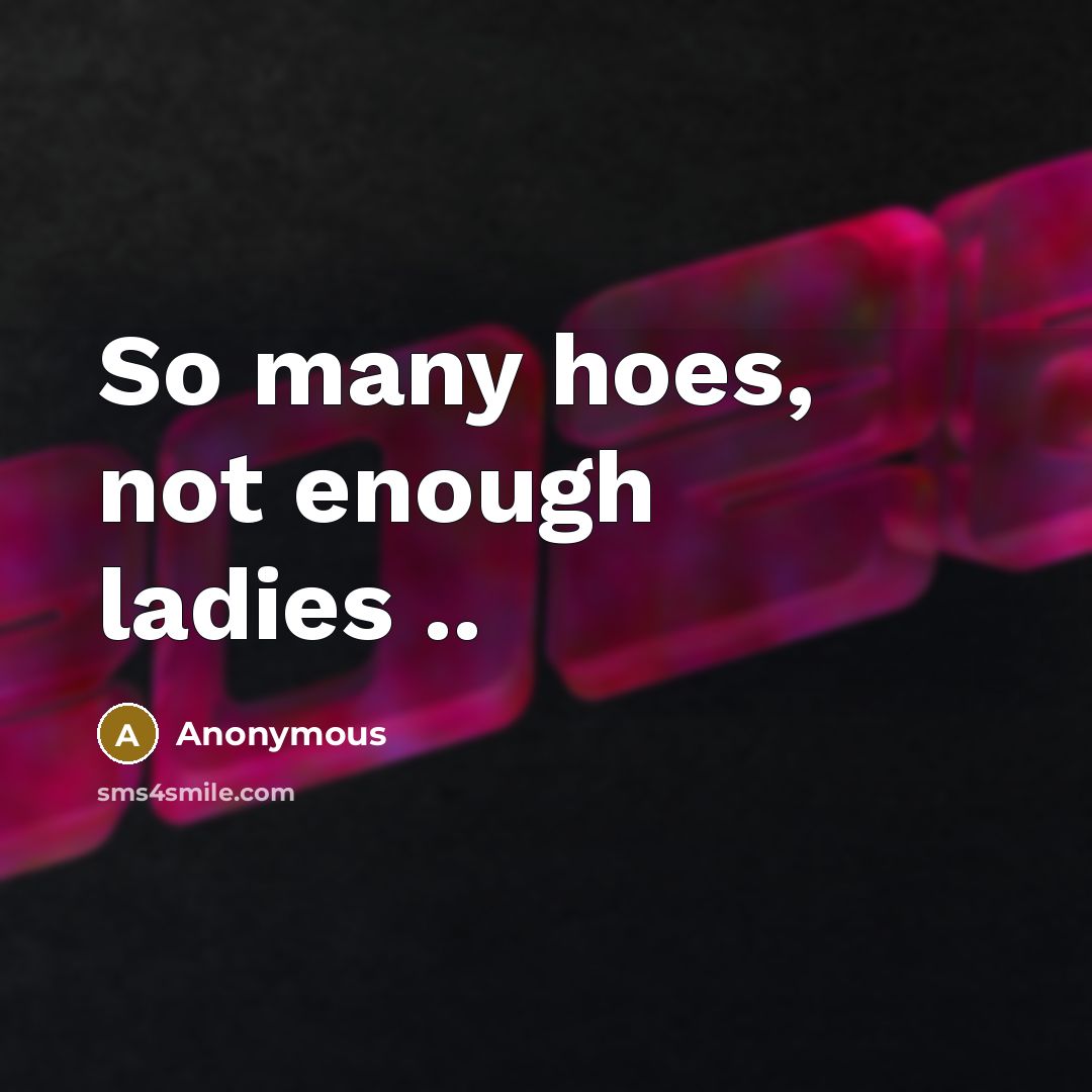 “So many hoes, not enough ladies ..…” quote by Anonymous