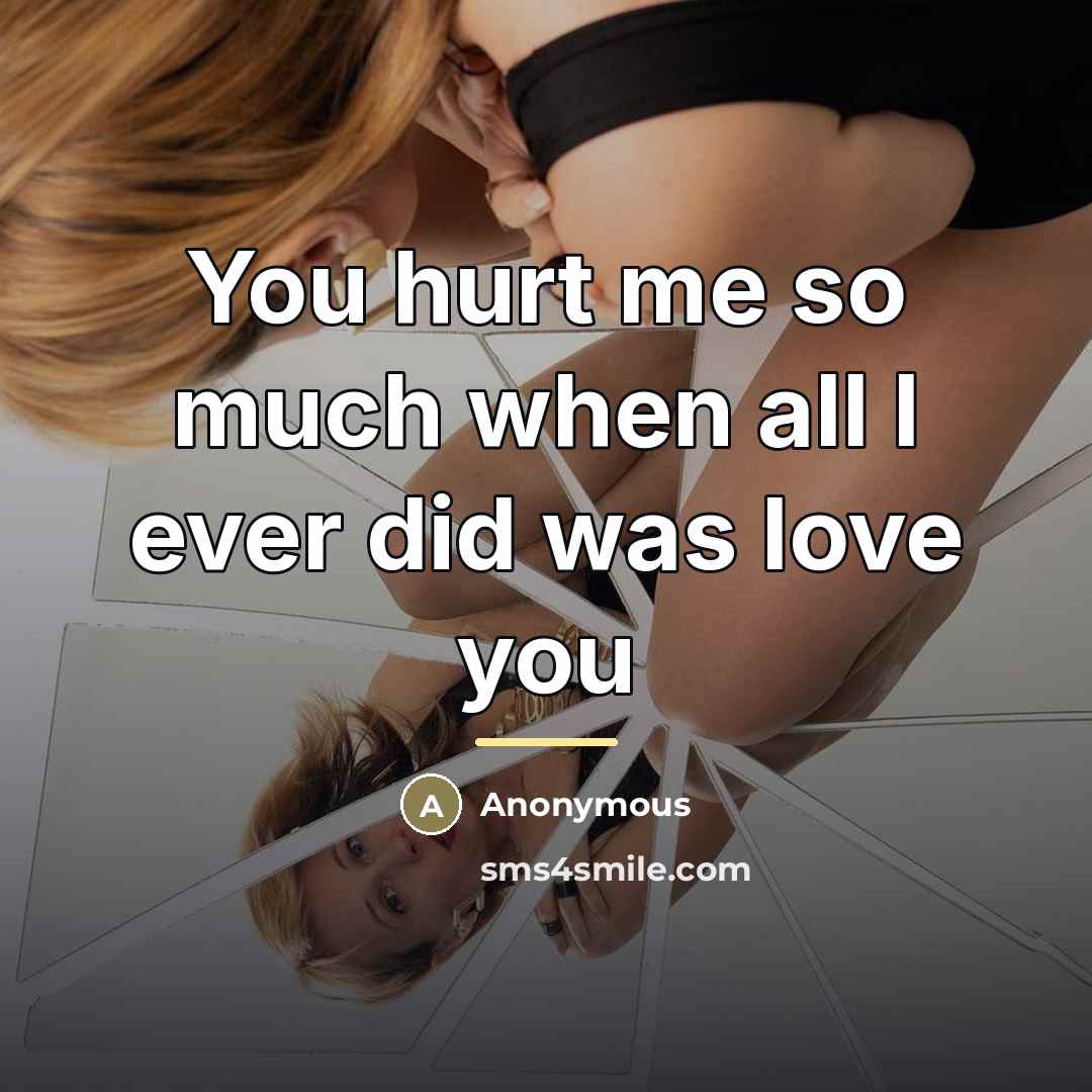 “You hurt me so much when all I ever did…” quote by Anonymous
