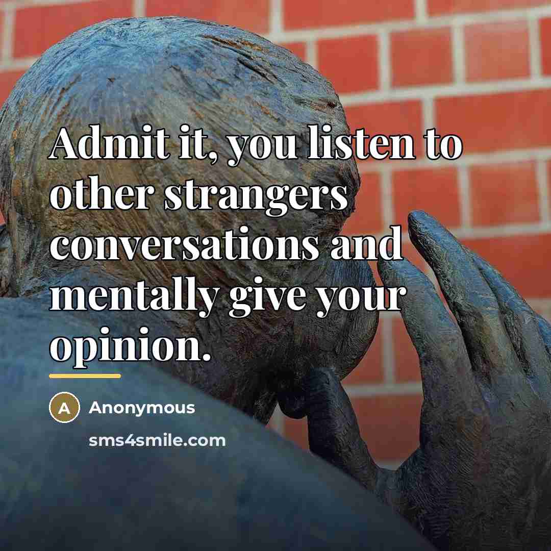 “Admit it, you listen to other strangers conversations and mentally…” quote by Anonymous