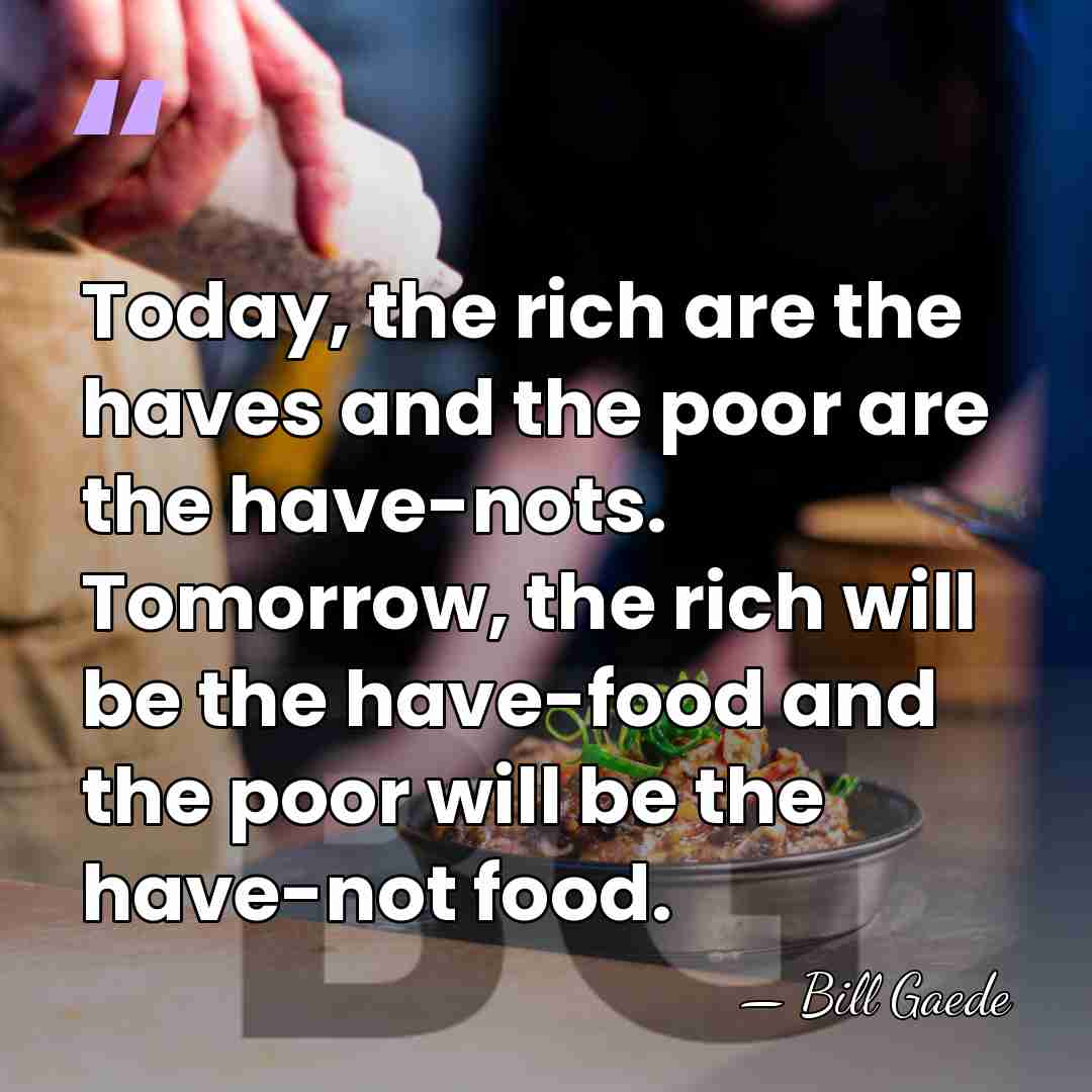 Today, the rich are the haves and the poor are the have-nots.&hellip; - Bill Gaede