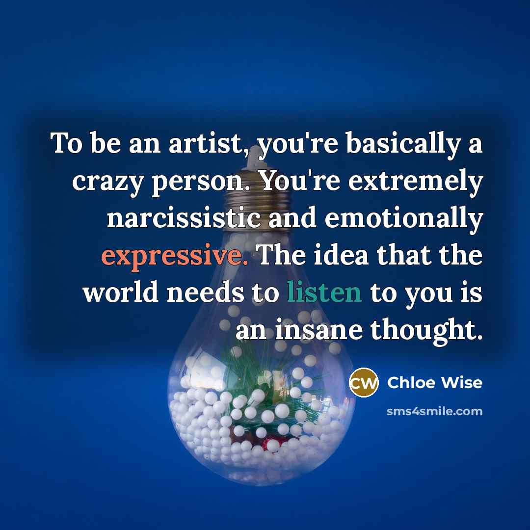“To be an artist, you're basically a crazy person. You're…” quote by Chloe Wise