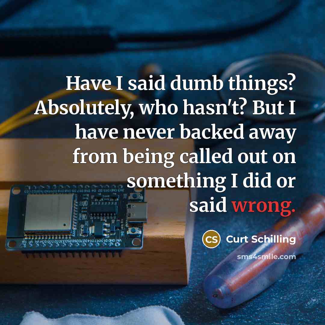 “Have I said dumb things? Absolutely, who hasn't? But I…” quote by Curt Schilling