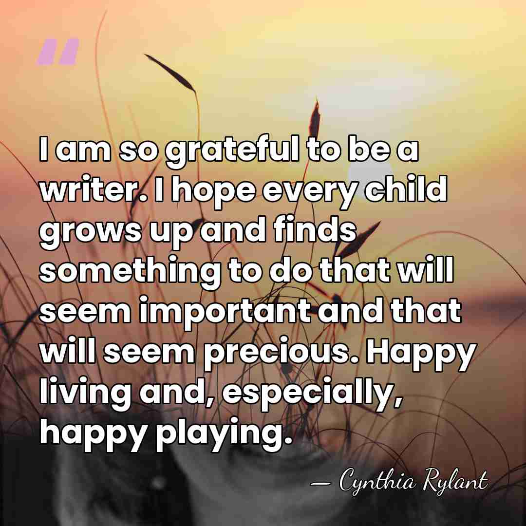 I am so grateful to be a writer. I hope every child&hellip; - Cynthia Rylant