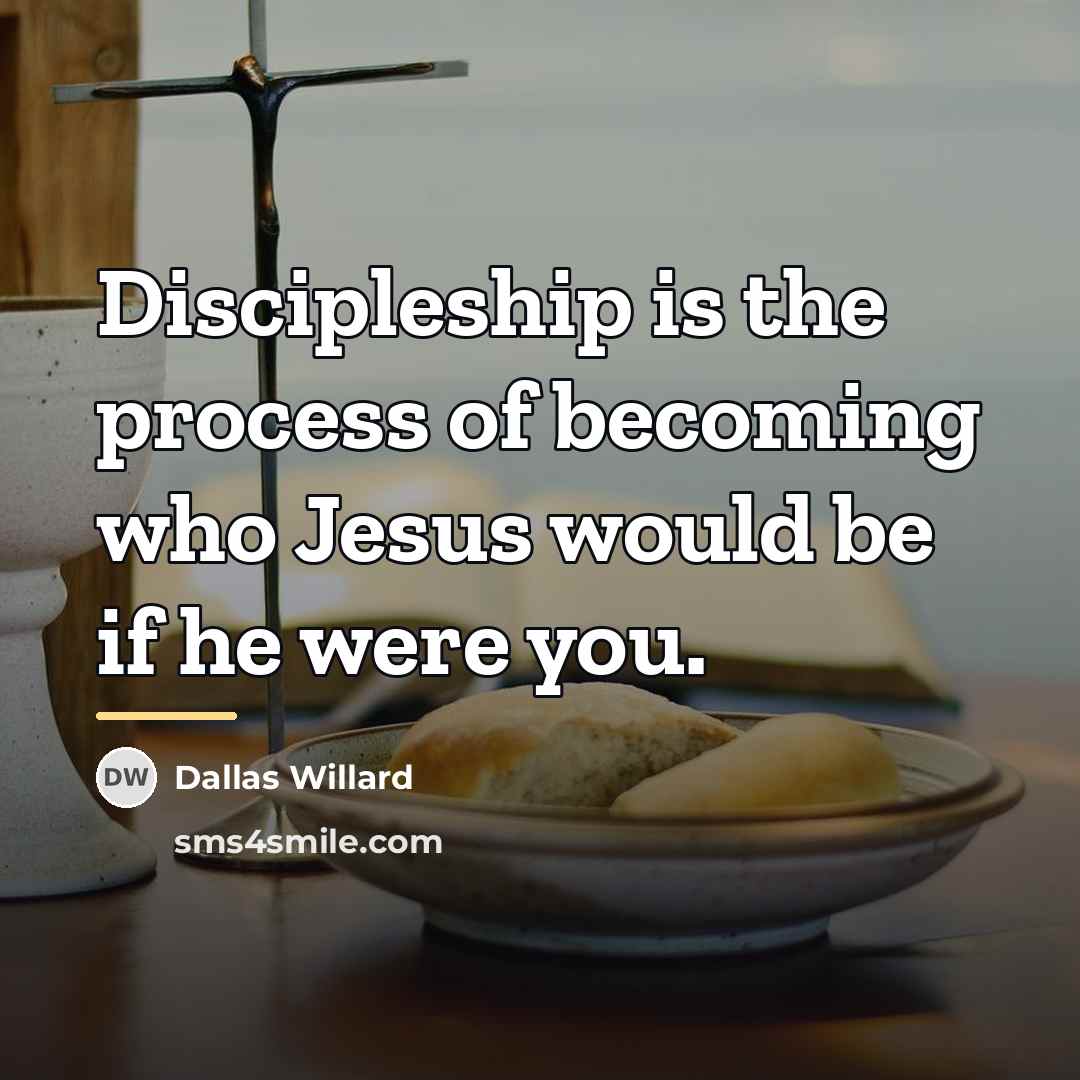 “Discipleship is the process of becoming who Jesus would be…” quote by Dallas Willard