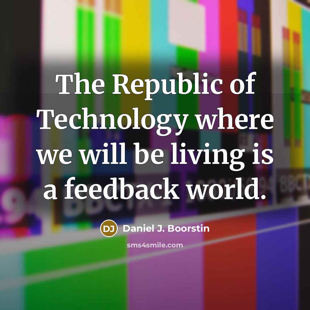 “The Republic of Technology where we will be living is…” quote by Daniel J. Boorstin
