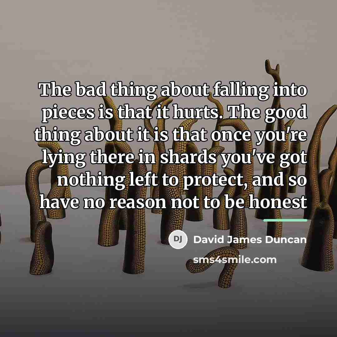“The bad thing about falling into pieces is that it…” quote by David James Duncan