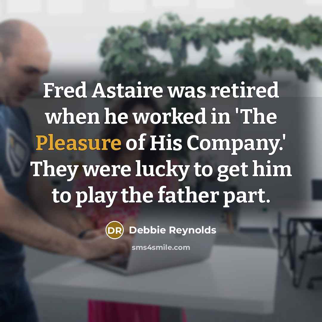 “Fred Astaire was retired when he worked in 'The Pleasure of His Company.' They were lucky to get him to play the father part.” quote by Debbie Reynolds