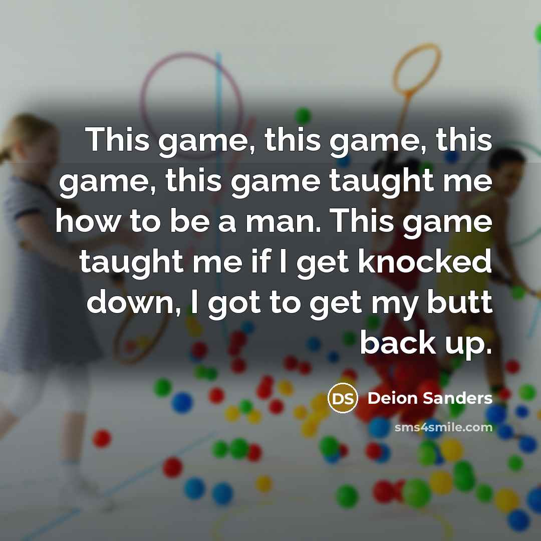 “This game, this game, this game, this game taught me…” quote by Deion Sanders