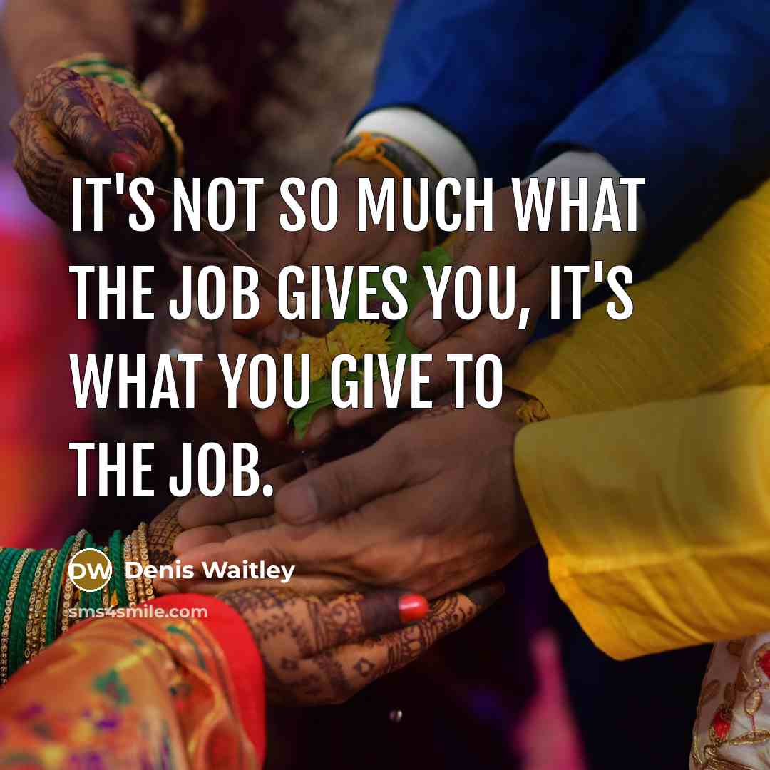 “It's not so much what the job gives you, it's…” quote by Denis Waitley