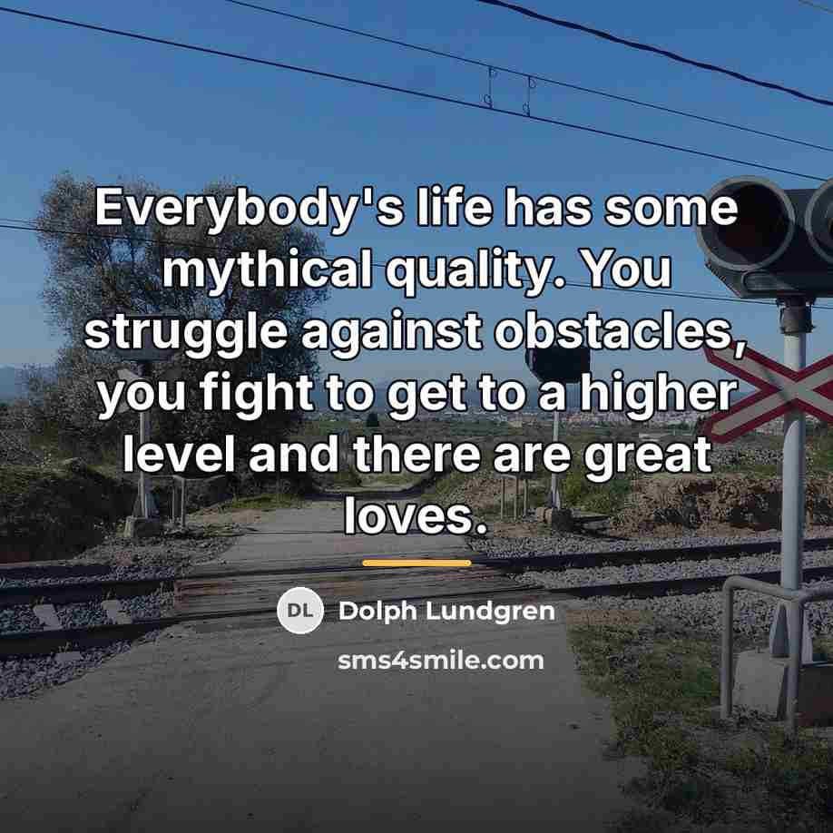 “Everybody's life has some mythical quality. You struggle against obstacles,…” quote by Dolph Lundgren