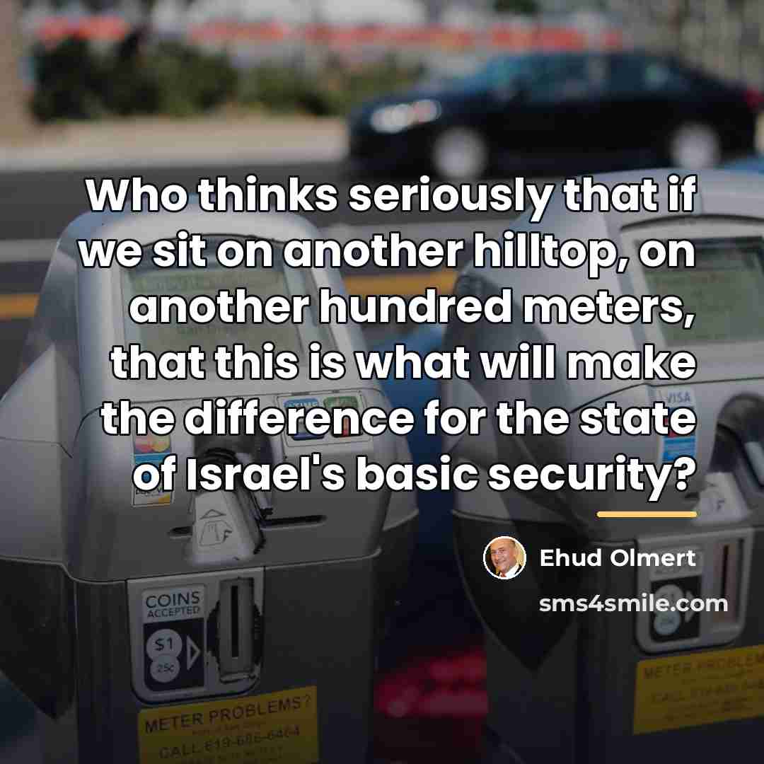 “Who thinks seriously that if we sit on another hilltop,…” quote by Ehud Olmert