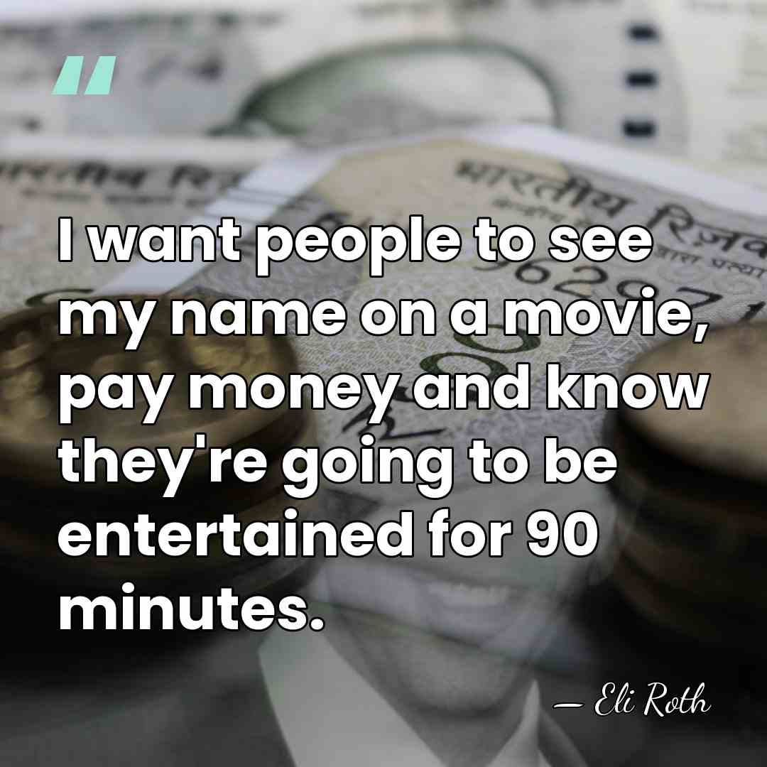 I want people to see my name on a movie, pay money&hellip; - Eli Roth