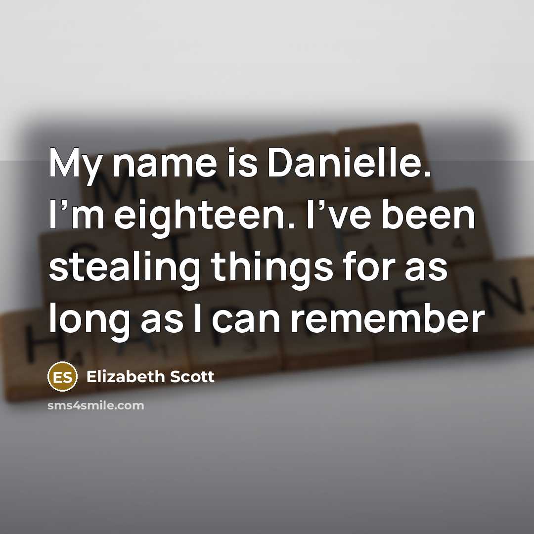 “My name is Danielle. I'm eighteen. I've been stealing things…” quote by Elizabeth Scott