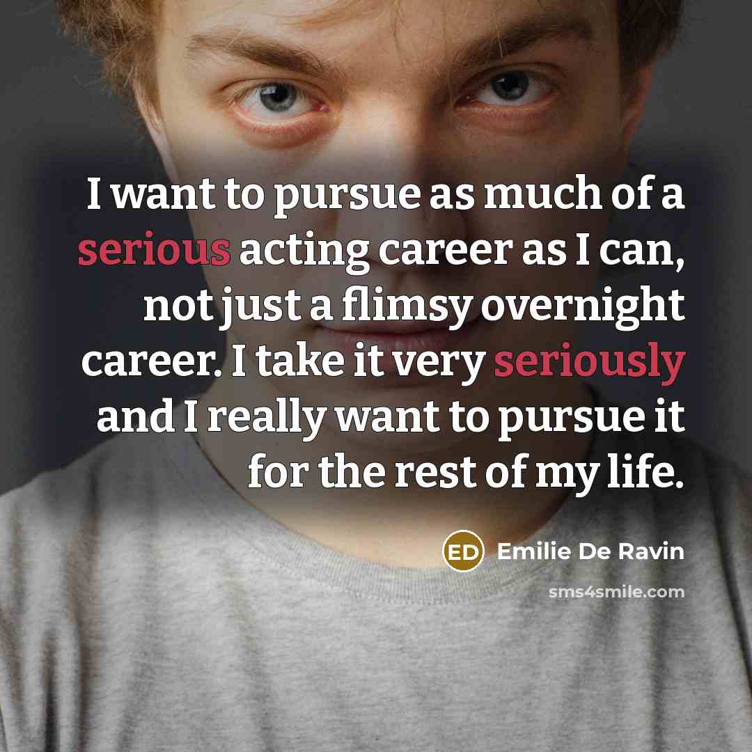 “I want to pursue as much of a serious acting career as I can, not just a flimsy overnight career. I take it very seriously and I really want to pursue it for the rest of my life.” quote by Emilie De Ravin