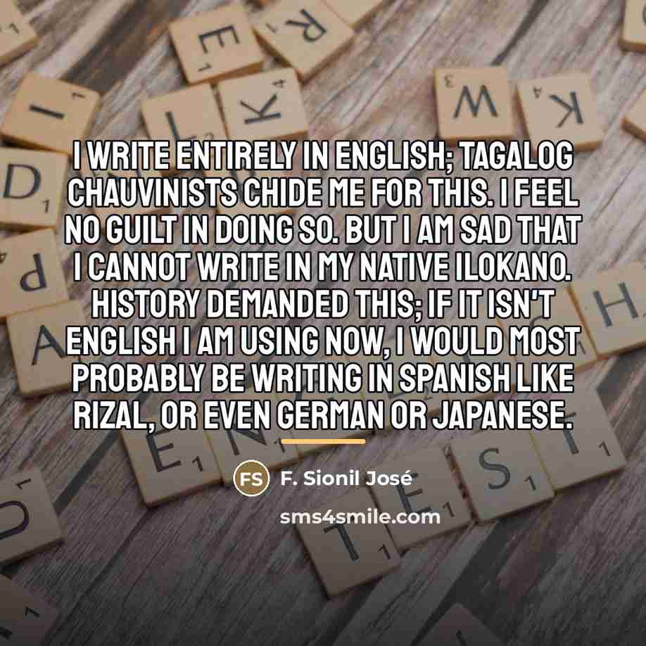 “I write entirely in English; Tagalog chauvinists chide me for…” quote by F. Sionil Jose