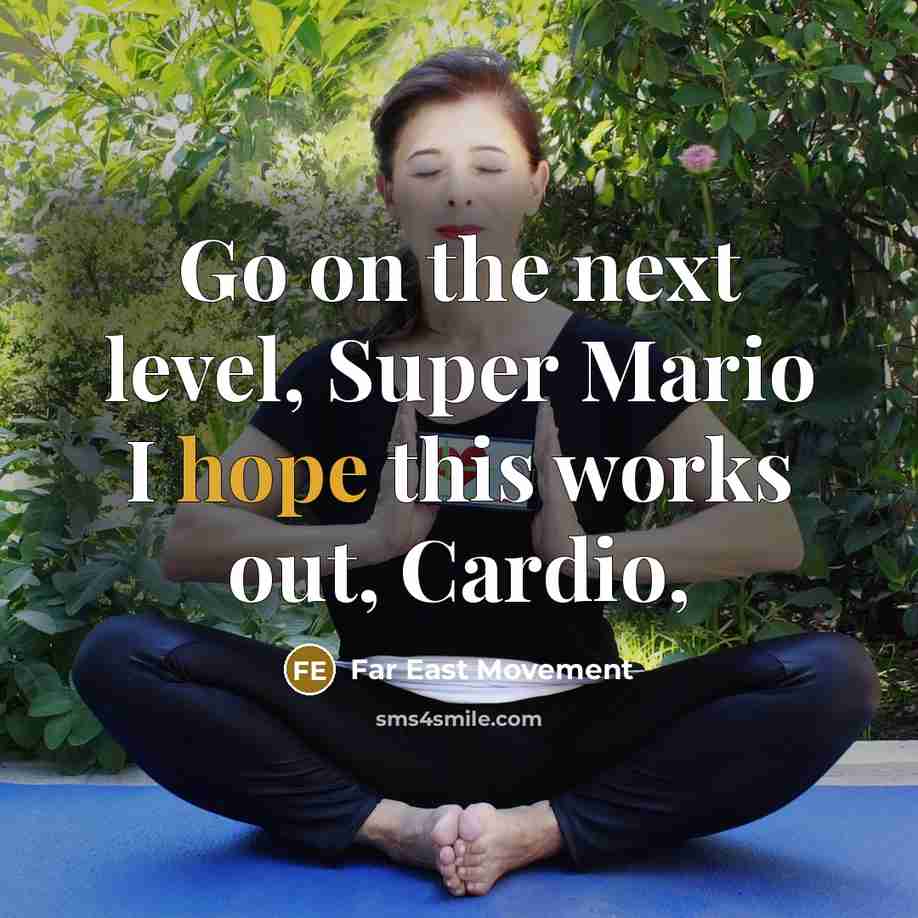 “Go on the next level, Super Mario I hope this works out, Cardio,” quote by Far East Movement