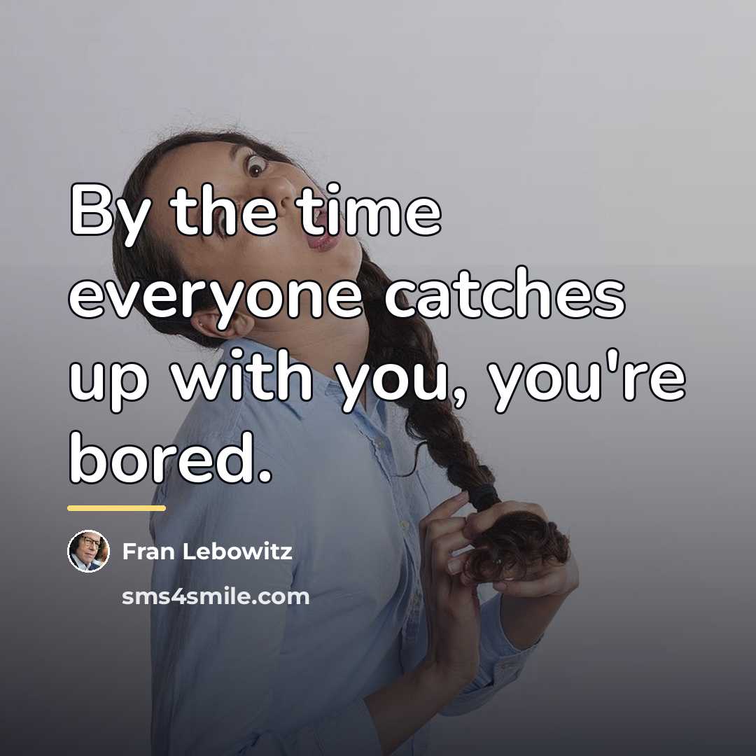 “By the time everyone catches up with you, you're bored.…” quote by Fran Lebowitz