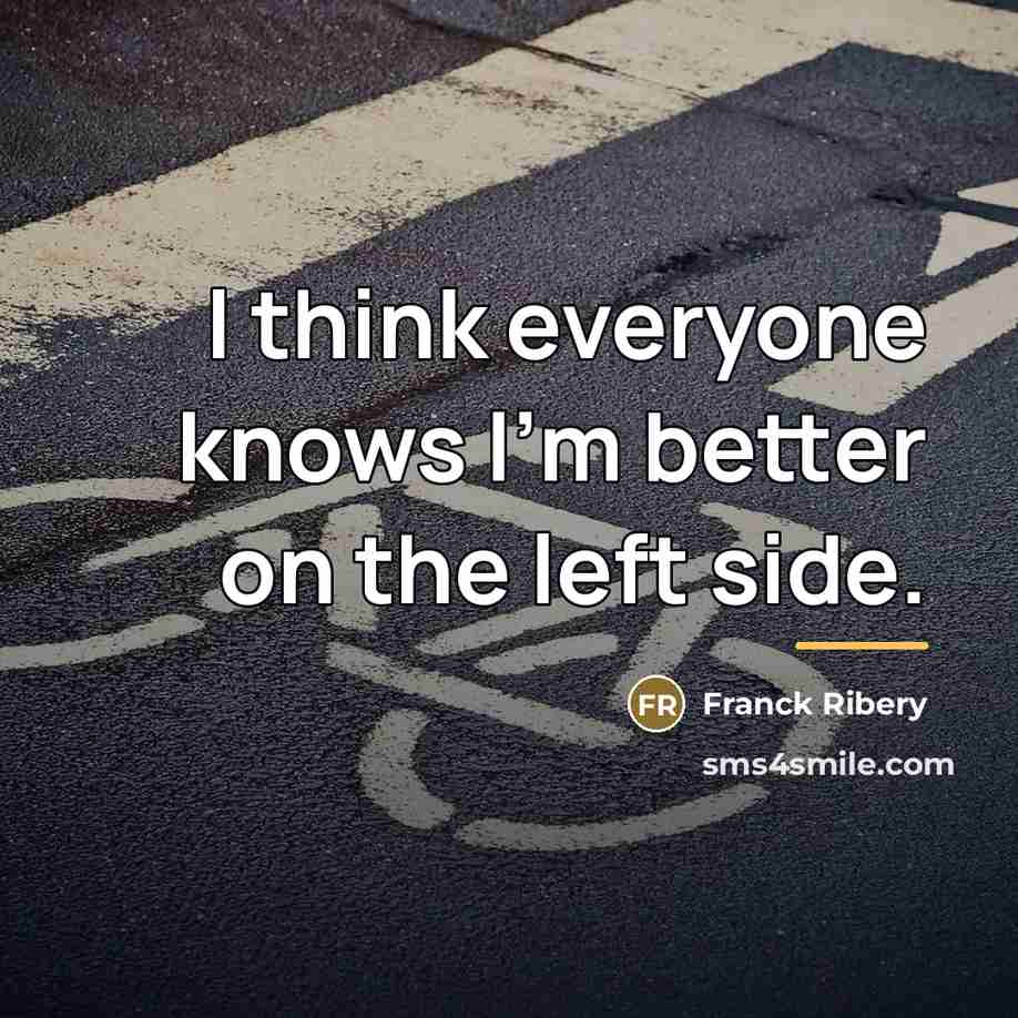 “I think everyone knows I'm better on the left side.…” quote by Franck Ribery