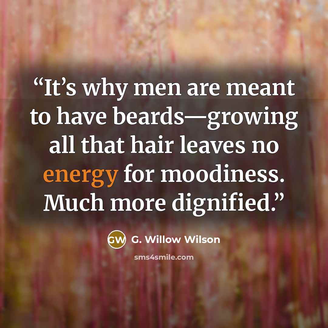 “It’s why men are meant to have beards—growing all that hair leaves no energy for moodiness. Much more dignified.” quote by G. Willow Wilson