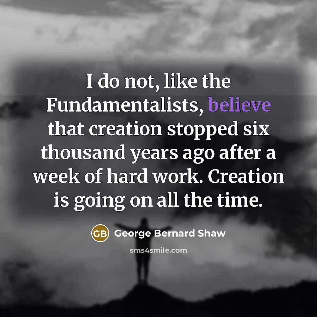 “I do not, like the Fundamentalists, believe that creation stopped…” quote by George Bernard Shaw