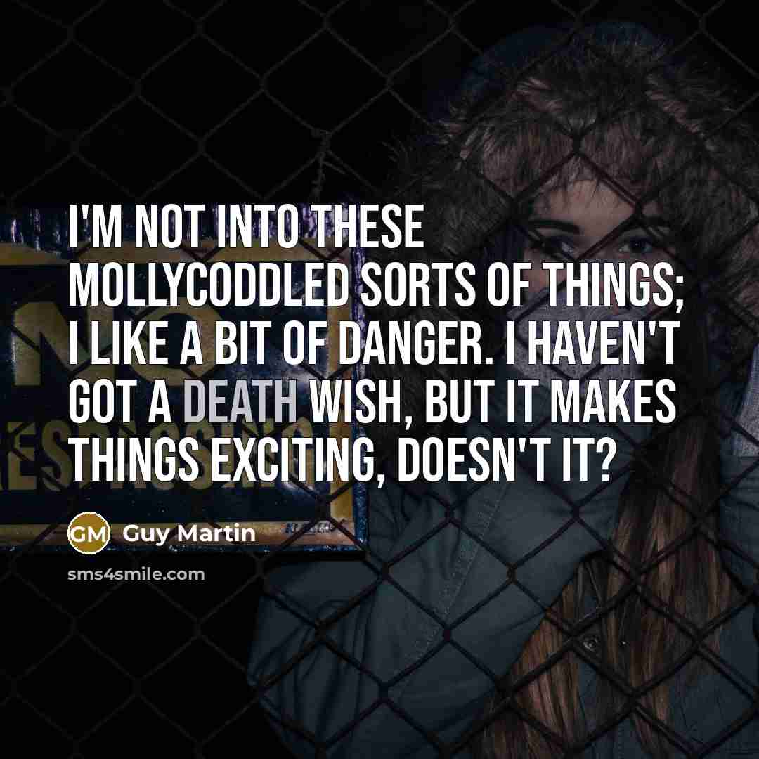“I'm not into these mollycoddled sorts of things; I like…” quote by Guy Martin