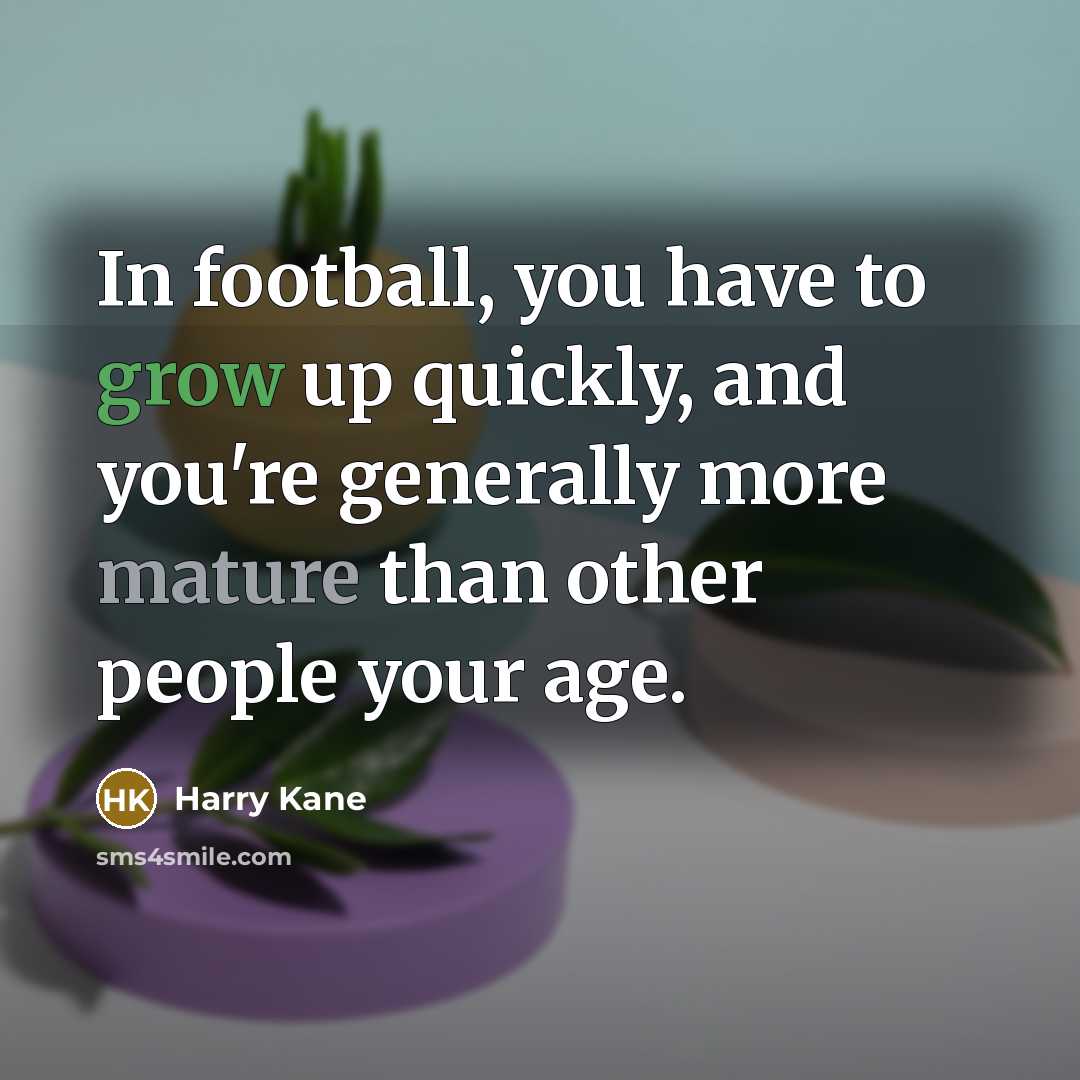 “In football, you have to grow up quickly, and you're…” quote by Harry Kane