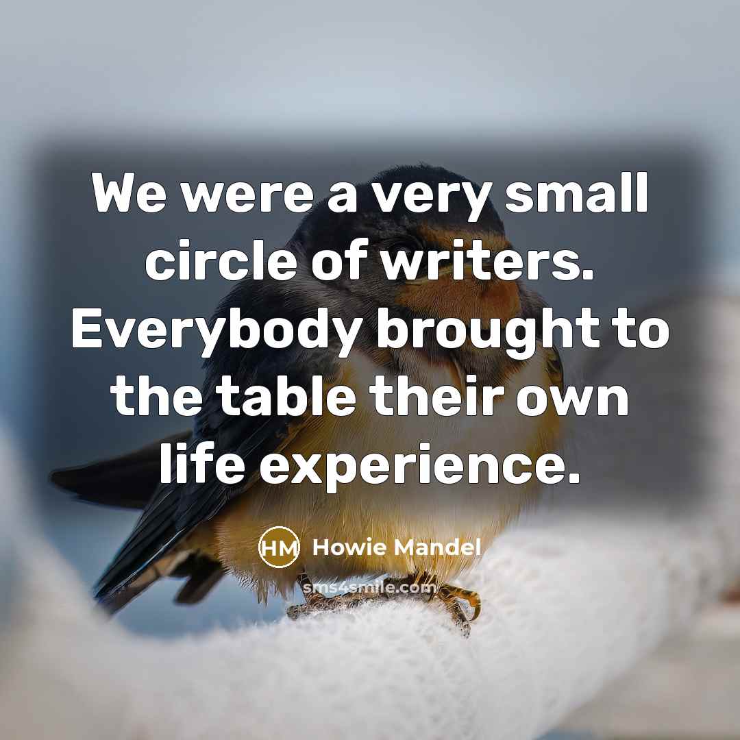 “We were a very small circle of writers. Everybody brought…” quote by Howie Mandel