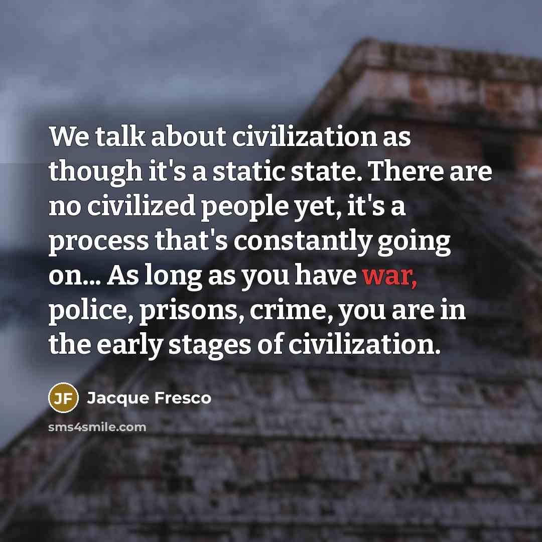 “We talk about civilization as though it's a static state.…” quote by Jacque Fresco