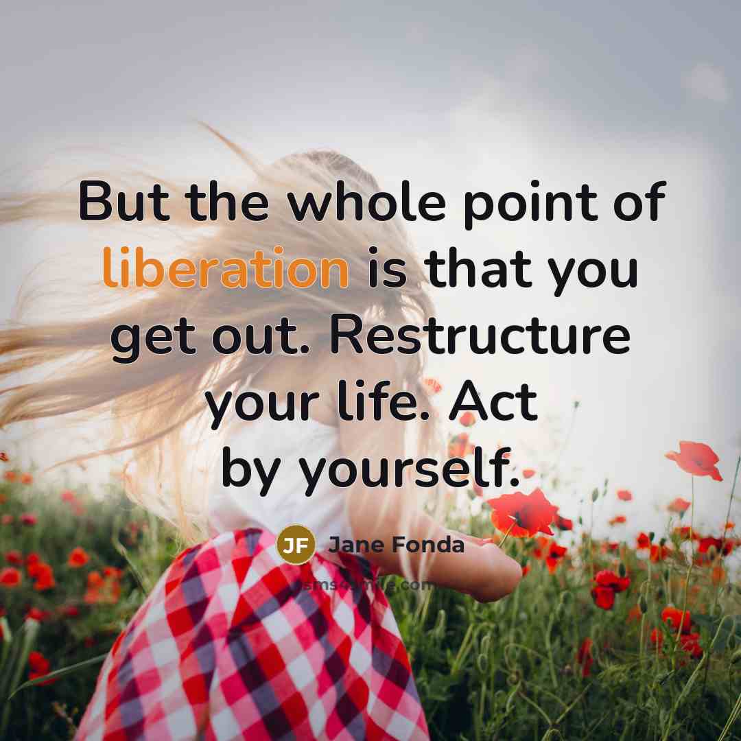 “But the whole point of liberation is that you get…” quote by Jane Fonda
