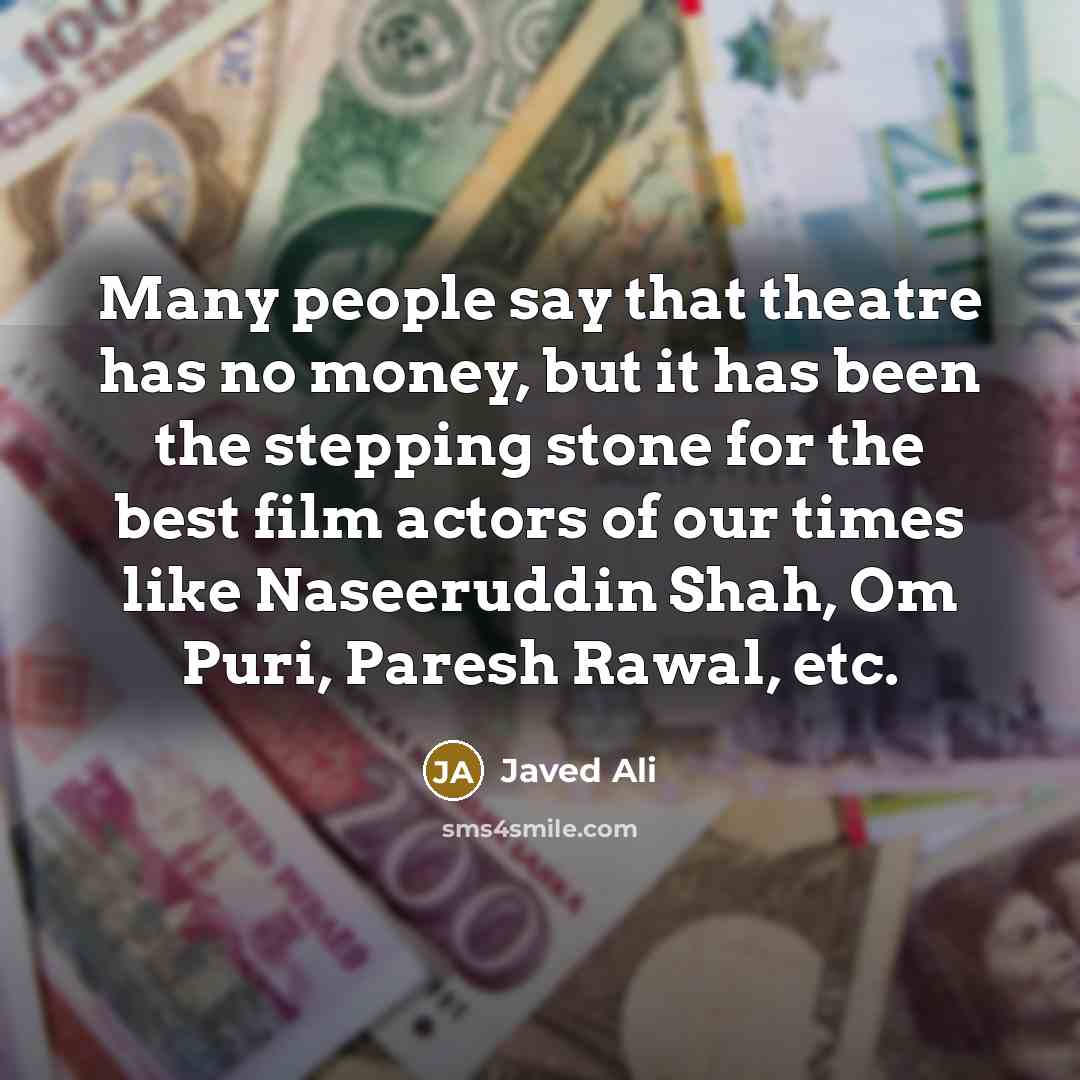 “Many people say that theatre has no money, but it…” quote by Javed Ali