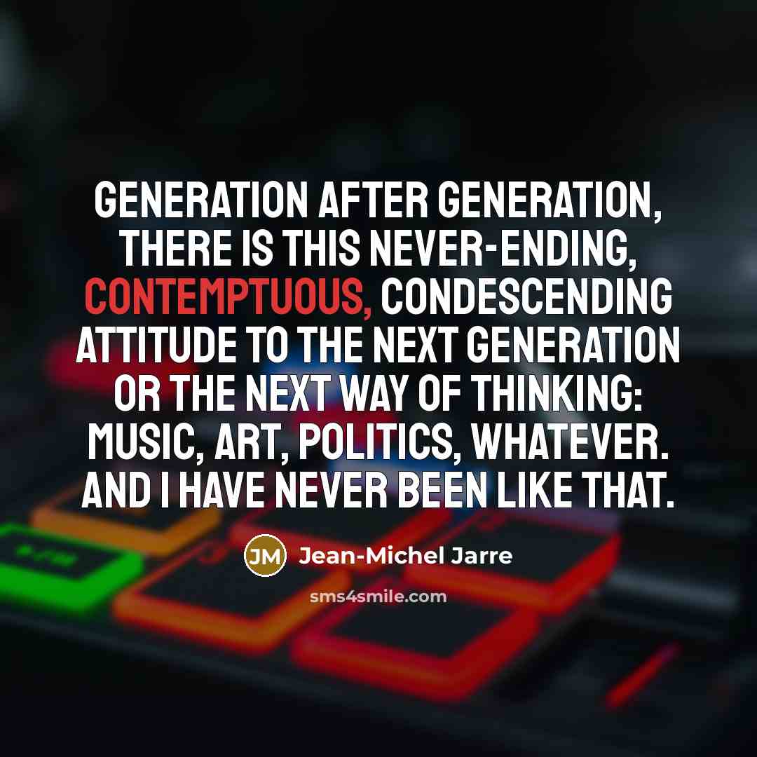 “Generation after generation, there is this never-ending, contemptuous, condescending attitude…” quote by Jean-Michel Jarre