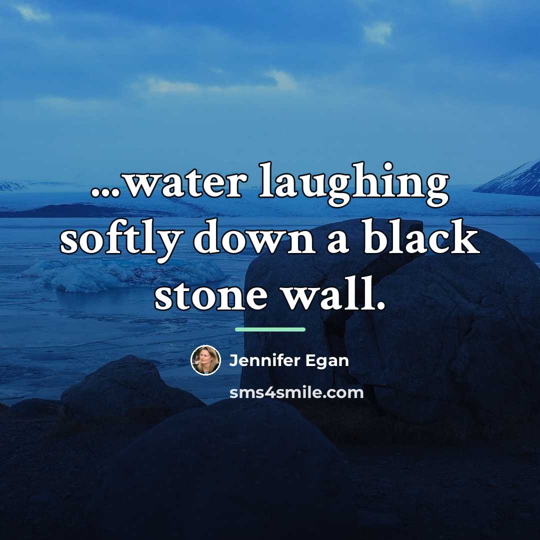 “...water laughing softly down a black stone wall.…” quote by Jennifer Egan