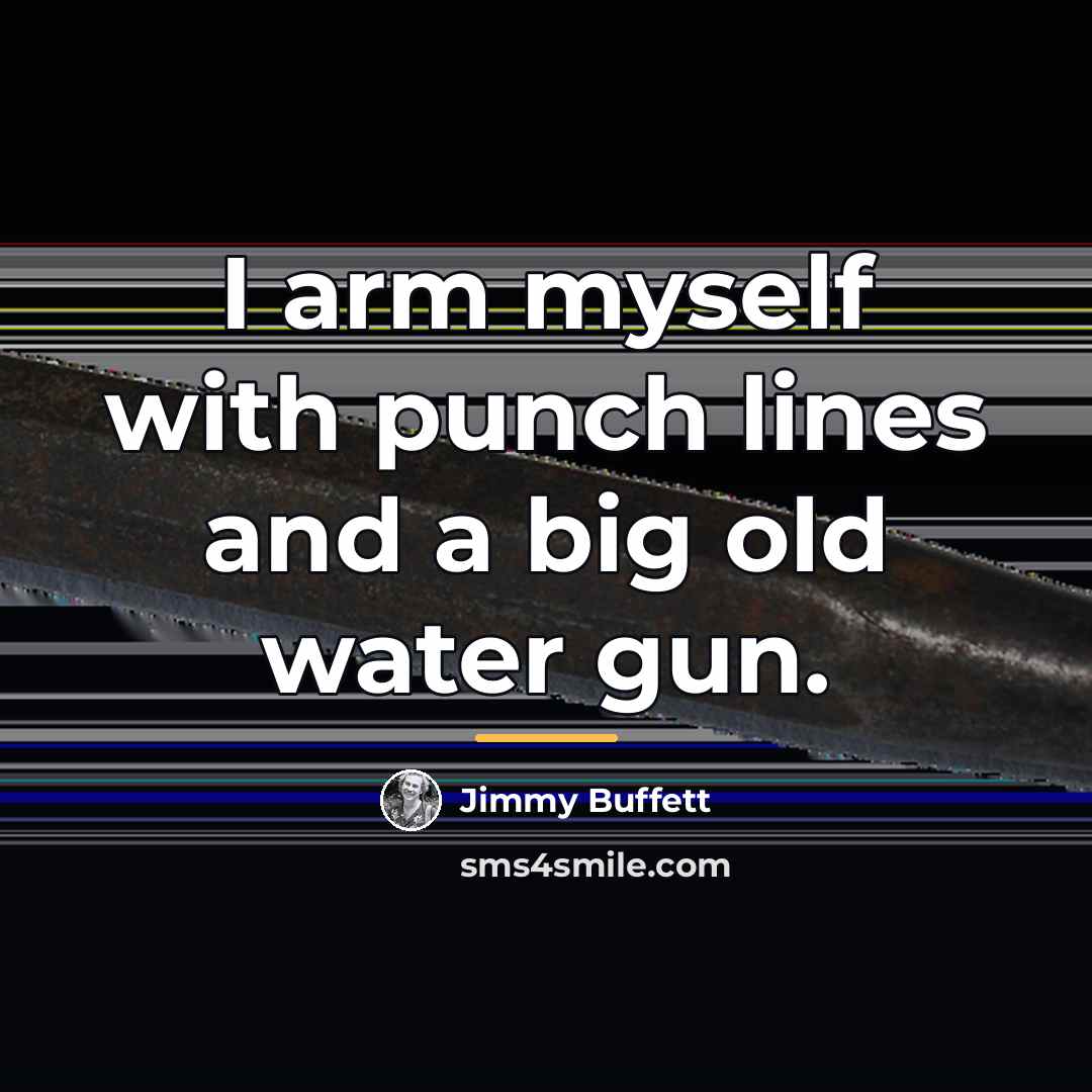 “I arm myself with punch lines and a big old…” quote by Jimmy Buffett