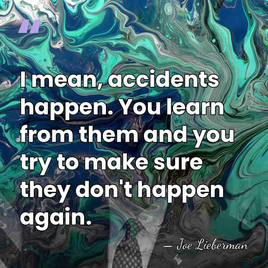 I mean, accidents happen. You learn from them and you try to&hellip; - Joe Lieberman