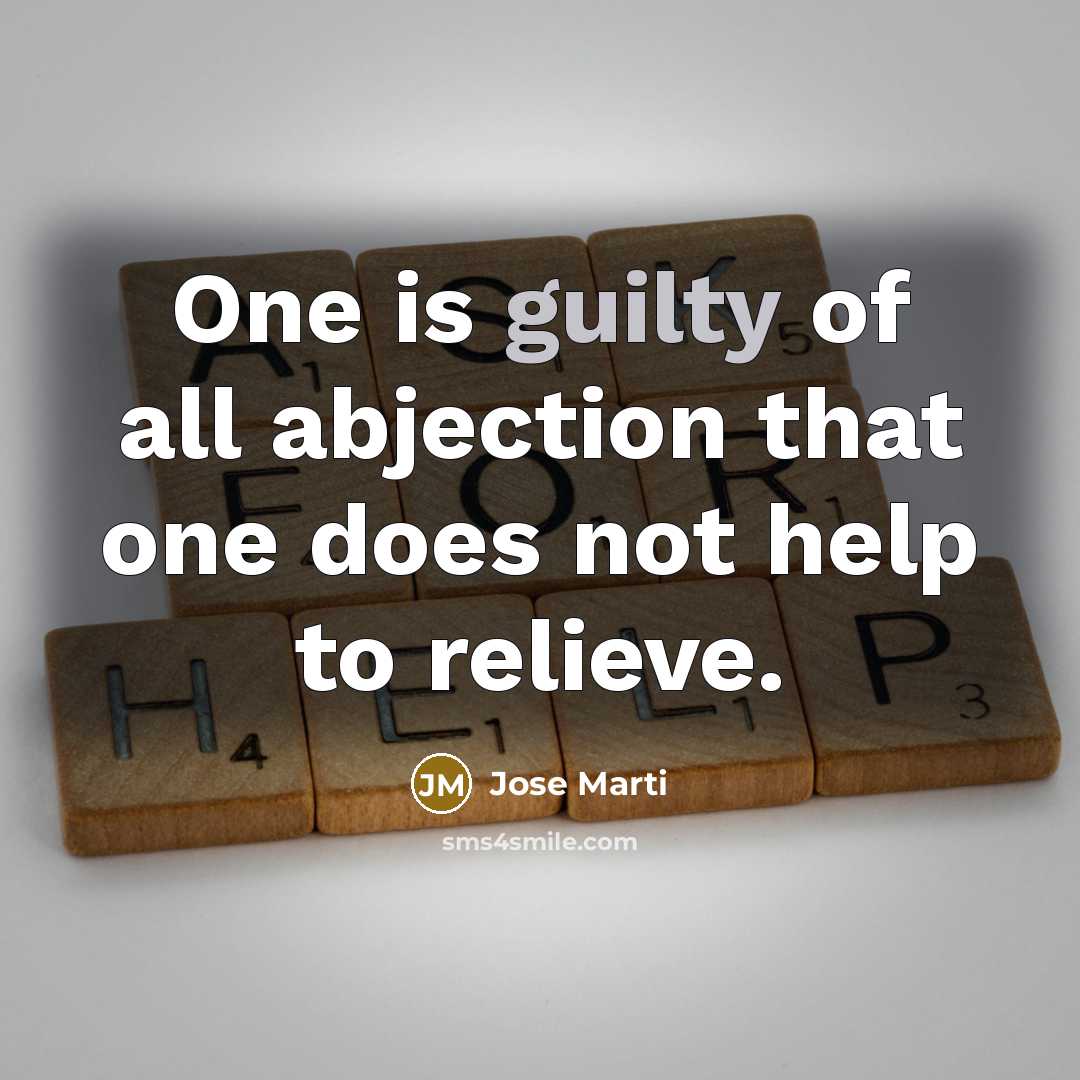 “One is guilty of all abjection that one does not…” quote by Jose Marti