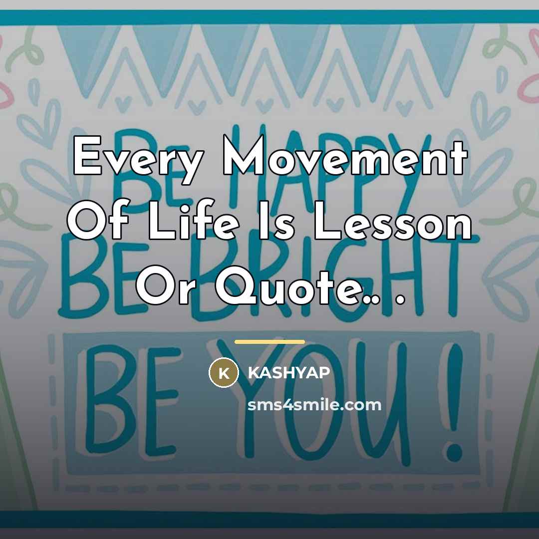 “Every Movement Of Life Is Lesson Or Quote.. .…” quote by Kashyap